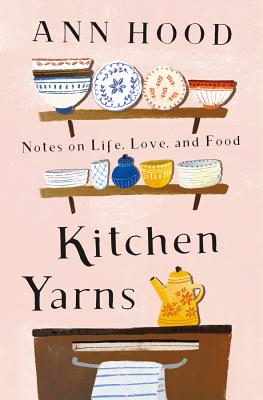 Kitchen Yarns: Notes on Life, Love, and Food - Hood, Ann