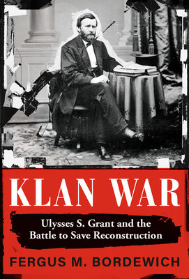 Klan War: Ulysses S. Grant and the Battle to Save Reconstruction - Bordewich, Fergus M