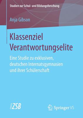 Klassenziel Verantwortungselite: Eine Studie Zu Exklusiven, Deutschen Internatsgymnasien Und Ihrer Schlerschaft - Gibson, Anja