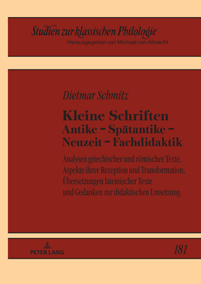 Kleine Schriften Antike - Spaetantike - Neuzeit - Fachdidaktik: Analysen griechischer und roemischer Texte, Aspekte ihrer Rezeption und Transformation, Uebersetzungen lateinischer Texte und Gedanken zur didaktischen Umsetzung - Albrecht, Michael, and Schmitz, Dietmar