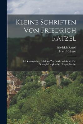 Kleine Schriften Von Friedrich Ratzel: Bd. Zoologisches, Schriften Zur Landschaftskund Und Naturphilosophisches. Biographisches - Ratzel, Friedrich, and Helmolt, Hans