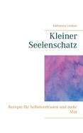 Kleiner Seelenschatz: Rezepte f?r Selbstvertrauen und mehr Mut