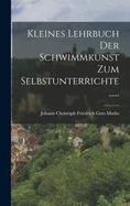 Kleines Lehrbuch der Schwimmkunst zum Selbstunterrichte ......