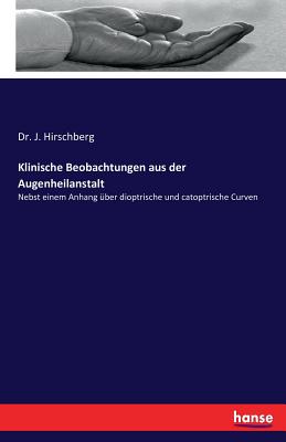 Klinische Beobachtungen Aus Der Augenheilanstalt: Nebst Einem Anhang Uber Dioptrische Und Catoptrische Curven - Hirschberg, J, Dr.