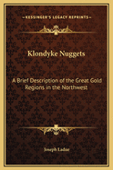Klondyke Nuggets: A Brief Description of the Great Gold Regions in the Northwest