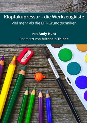 Klopfakupressur - die Werkzeugkiste: Viel mehr als die EFT-Grundtechniken - Hunt, Andy, and Thiede, Michaela (Translated by)