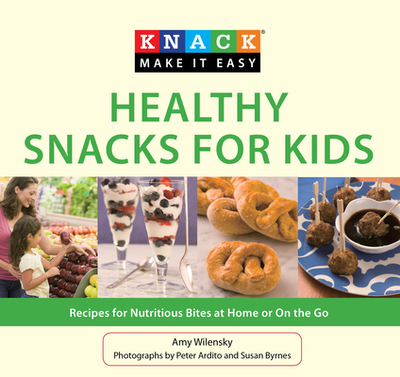 Knack Healthy Snacks for Kids: Recipes For Nutritious Bites At Home Or On The Go - Wilensky, Amy, and Ardito, Peter (Photographer), and Byrnes, Susan (Photographer)