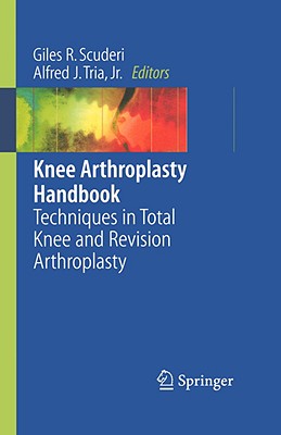 Knee Arthroplasty Handbook: Techniques in Total Knee and Revision Arthroplasty - Scuderi, Giles R, MD (Editor), and Tria, Alfred J (Editor)