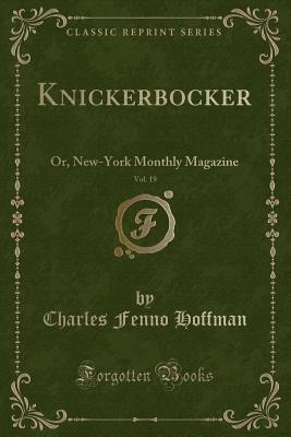 Knickerbocker, Vol. 19: Or, New-York Monthly Magazine (Classic Reprint) - Hoffman, Charles Fenno