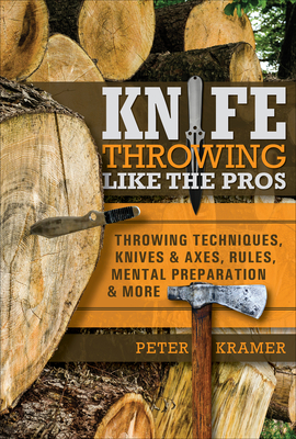 Knife Throwing Like the Pros: Throwing Techniques, Knives & Axes, Rules, Mental Preparation & More - Kramer, Peter