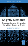 Knightly Memories: Remembering and Reinventing the Military Orders in Britain