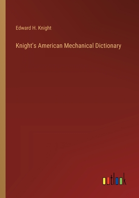 Knight's American Mechanical Dictionary - Knight, Edward H