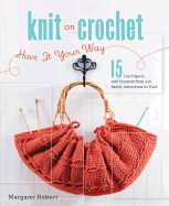 Knit or Crochet--Have It Your Way: 15 Fun Projects with Complete Hook and Needle Instructions for Each