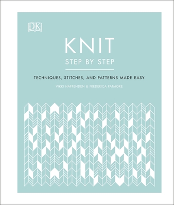 Knit Step by Step: Techniques, stitches, and patterns made easy - Haffenden, Vikki, and Patmore, Frederica