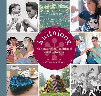 Knitalong: Celebrating the Tradition of Knitting Together - Brown, Larissa, and Brown, Martin John, and Crouser, Michael (Photographer)