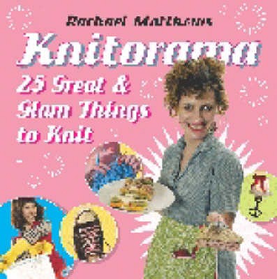 Knitorama: 25 Great & Glam Things to Knit - Matthews, Rachael