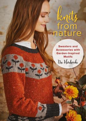 Knits from Nature: Sweaters and Accessories with Garden-Inspired Motifs - Hardwicke, Dee