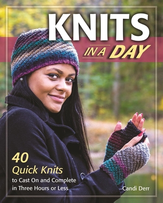 Knits in a Day: 40 Quick Knits to Cast on and Complete in Three Hours or Less - Derr, Candi