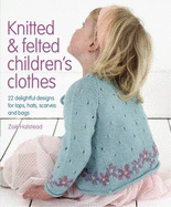 Knitted & Felted Children's Clothes: 22 Delightful Designs for Tops, Hats, Scarves and Bags