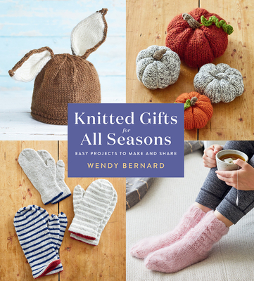 Knitted Gifts for All Seasons: Easy Projects to Make and Share - Bernard, Wendy