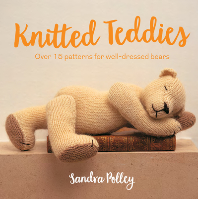 Knitted Teddies: Over 15 Patterns for Well-Dressed Bears - Polley, Sandra