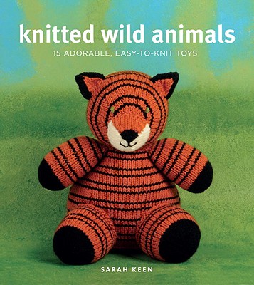 Knitted Wild Animals: 15 Adorable, Easy-To-Knit Toys - Keen, Sarah