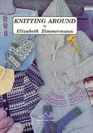 Knitting Around - Zimmermann, Elizabeth, and Swansen, Meg (Editor)