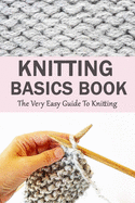 Knitting Basics Book: The Very Easy Guide To Knitting: Gift Ideas for Holiday