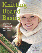 Knitting Board Basics: A Beginner's Guide to Using a Knitting Board with Over 30 Easy Projects
