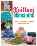 Knitting Dishcloths: Lovely Knitting Patterns for Your Home