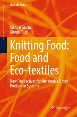 Knitting Food: Food and Eco-textiles: New Perspectives for Sustainable Urban Production Systems - Gausa, Manuel, and Tucci, Giorgia