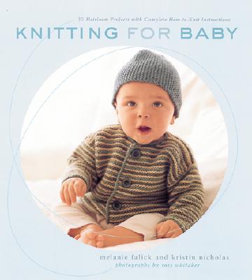 Knitting for Baby: 30 Heirloom Projects with Complete How-To-Knit Instructions - Falick, Melanie, and Nicholas, Kristin, and Whitaker, Ross (Photographer)