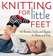 Knitting for Little Feet: 40 Booties, Socks and Slippers for Babies and Kids