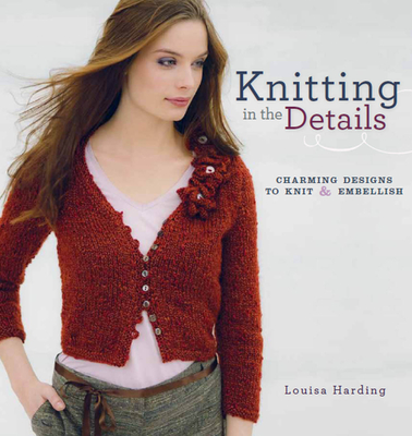 Knitting in the Details: Charming Designs to Knit and Embellish - Harding, Louisa
