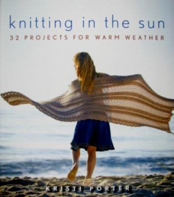 Knitting in the Sun: 32 Projects for Warm Weather - Porter, Kristi