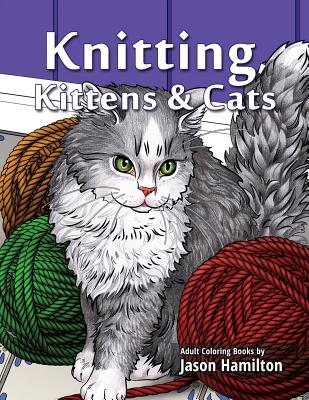 Knitting, Kittens & Cats: Adult Coloring Book for Knitting and Cat Enthusiasts - Hamilton, Jason