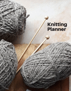 Knitting Planner: A Knitting Journal cum Organiser to keep track of your projects - Record Your Patterns, Designs, Knitting, Memories, Projects, Yarns