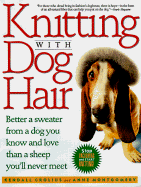 Knitting with Dog Hair: Better a Sweater from a Dog You Know and Love Than from a Sheep You'll Never Meet - Crolius, Kendall, and Montgomery, Anne