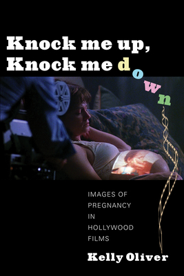 Knock Me Up, Knock Me Down: Images of Pregnancy in Hollywood Films - Oliver, Kelly, Professor