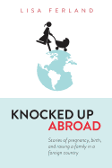Knocked Up Abroad: Stories of Pregnancy, Birth, and Raising a Family in a Foreign Country