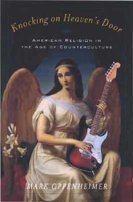 Knocking on Heaven's Door: American Religion in the Age of Counterculture - Oppenheimer, Mark