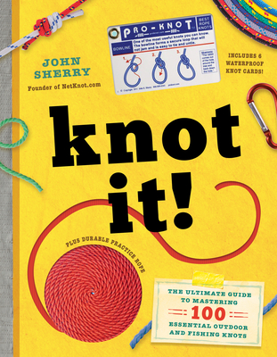 Knot It!: The Ultimate Guide to Mastering 100 Essential Outdoor and Fishing Knots - Sherry, John