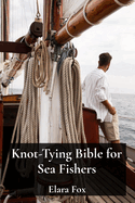 Knot-Tying Bible for Sea Fishers: Rigging Ropes and Hooks like a Professional Angler