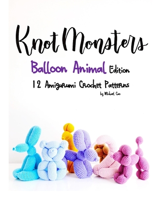 Knotmonsters: Balloon Animal Edition: 12 Amigurumi Crochet Patterns - Aquino, Sushi (Photographer), and Cao, Michael