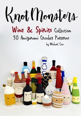 Knotmonsters: Wine & Spirits Collection: 30 Amigurumi Crochet Patterns - Aquino, Sushi (Photographer), and Cao, Michael