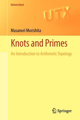 Knots and Primes: An Introduction to Arithmetic Topology - Morishita, Masanori
