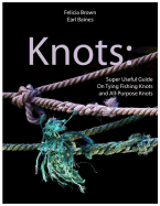 Knots: Super Useful Guide On Tying Fishing Knots and All-Purpose Knots