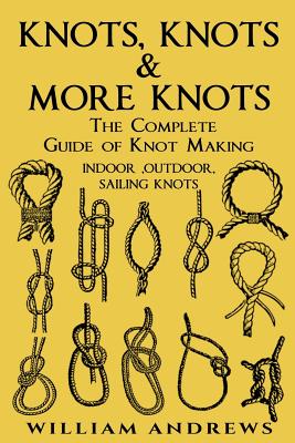 knots: The Complete Guide Of Knots- indoor knots, outdoor knots and sail knots - Williams, Andrew