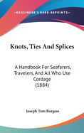 Knots, Ties And Splices: A Handbook For Seafarers, Travelers, And All Who Use Cordage (1884)