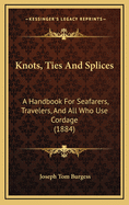 Knots, Ties and Splices: A Handbook for Seafarers, Travelers, and All Who Use Cordage (1884)